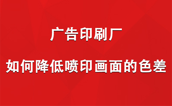 西峰广告西峰印刷厂如何降低喷印画面的色差