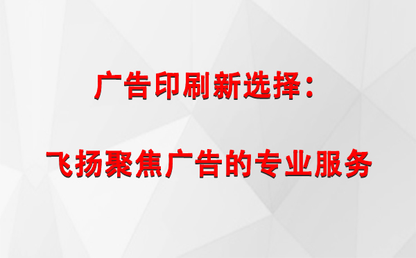 西峰广告印刷新选择：飞扬聚焦广告的专业服务