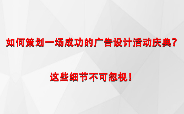 如何策划一场成功的西峰广告设计西峰活动庆典？这些细节不可忽视！